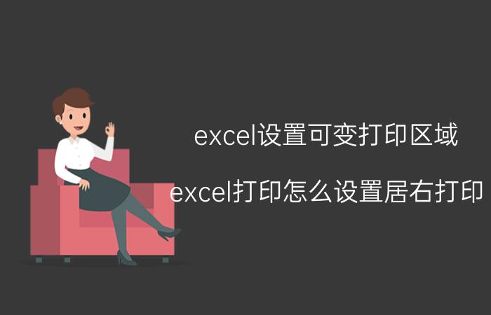 excel设置可变打印区域 excel打印怎么设置居右打印？